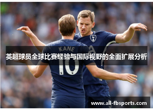 英超球员全球比赛经验与国际视野的全面扩展分析