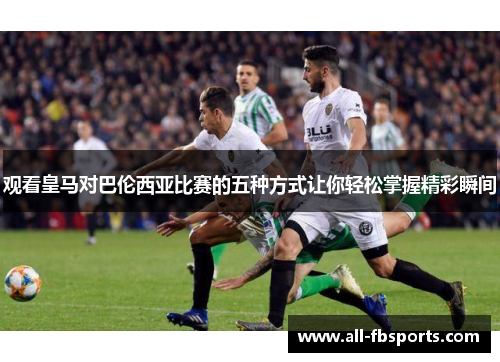 观看皇马对巴伦西亚比赛的五种方式让你轻松掌握精彩瞬间