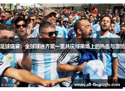 足球盛宴：全球球迷齐聚一堂共庆绿茵场上的热血与激情