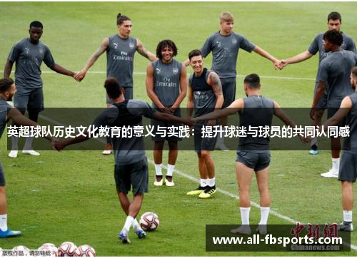 英超球队历史文化教育的意义与实践：提升球迷与球员的共同认同感