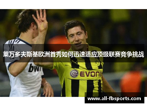 莱万多夫斯基欧洲首秀如何迅速适应顶级联赛竞争挑战