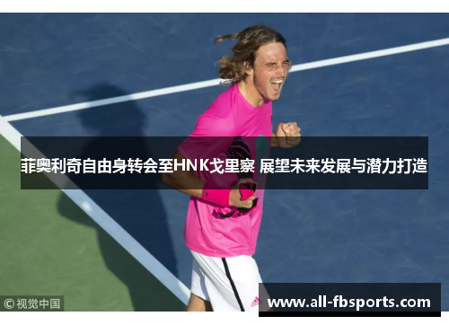 菲奥利奇自由身转会至HNK戈里察 展望未来发展与潜力打造