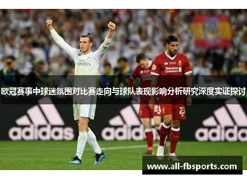 欧冠赛事中球迷氛围对比赛走向与球队表现影响分析研究深度实证探讨