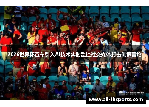 2026世界杯宣布引入AI技术实时监控社交媒体打击仇恨言论