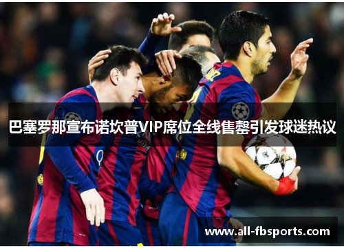 巴塞罗那宣布诺坎普VIP席位全线售罄引发球迷热议