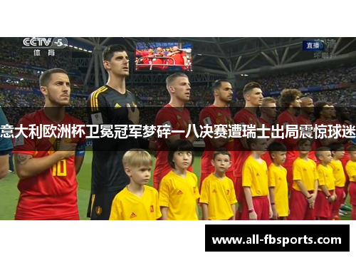 意大利欧洲杯卫冕冠军梦碎一八决赛遭瑞士出局震惊球迷