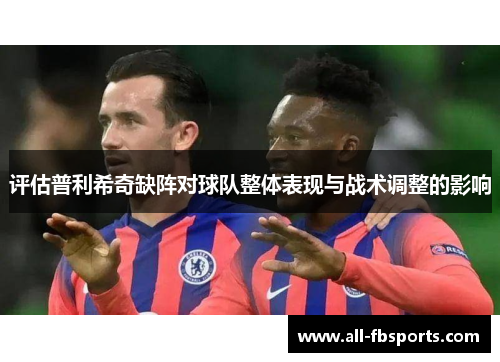 评估普利希奇缺阵对球队整体表现与战术调整的影响