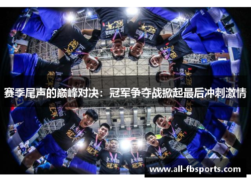 赛季尾声的巅峰对决：冠军争夺战掀起最后冲刺激情