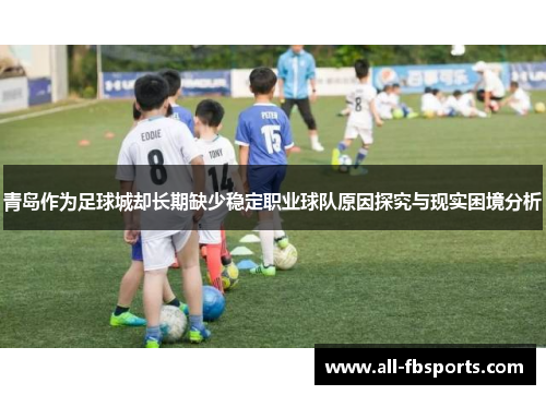 青岛作为足球城却长期缺少稳定职业球队原因探究与现实困境分析 青岛作为足球城却长期缺少稳定职业球队原因探究与现实困境分析